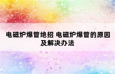 电磁炉爆管绝招 电磁炉爆管的原因及解决办法